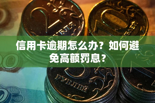 武汉信用卡逾期怎么办？如何避免高额罚息？