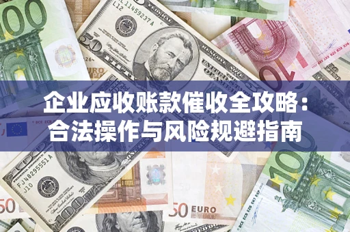 武汉企业应收账款催收全攻略：合法操作与风险规避指南