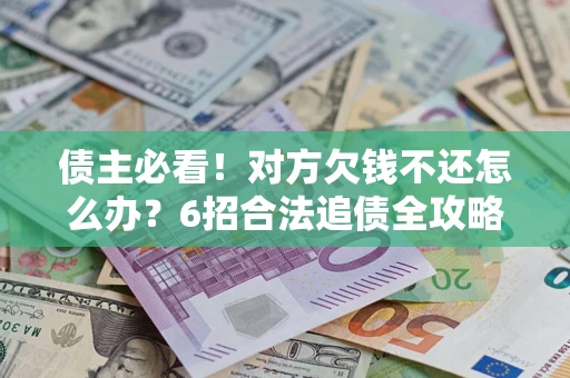 武汉债主必看！对方欠钱不还怎么办？6招合法追债全攻略