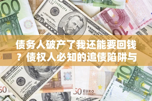 武汉债务人破产了我还能要回钱？债权人必知的追债陷阱与破局之道