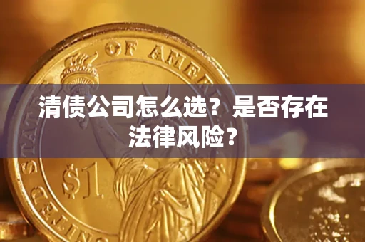 武汉清债公司怎么选？是否存在法律风险？