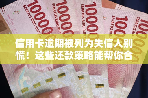 武汉信用卡逾期被列为失信人别慌！这些还款策略能帮你合法止损