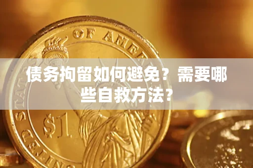 武汉债务拘留如何避免？需要哪些自救方法？