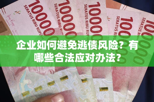 武汉企业如何避免逃债风险？有哪些合法应对办法？