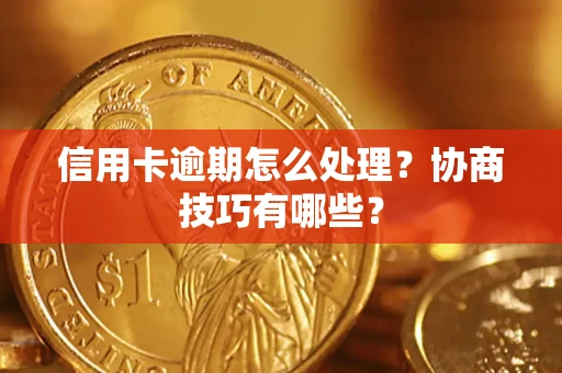 武汉信用卡逾期怎么处理？协商技巧有哪些？