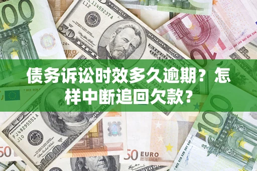 武汉债务诉讼时效多久逾期？怎样中断追回欠款？