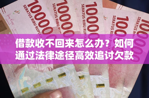 武汉借款收不回来怎么办?如何通过法律途径高效追讨欠款? 武汉借款收不回来怎么办?如何通过法律途径高效追讨欠款?