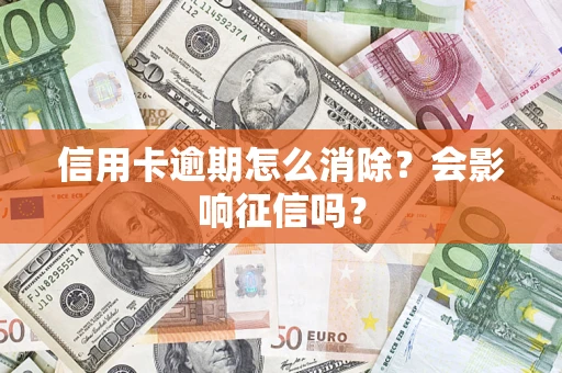 武汉信用卡逾期怎么消除？会影响征信吗？