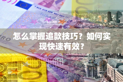武汉怎么掌握追款技巧？如何实现快速有效？