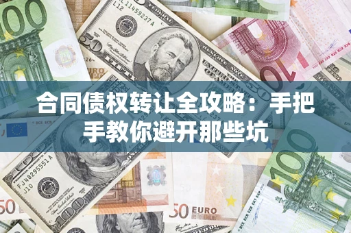 武汉合同债权转让全攻略：手把手教你避开那些坑
