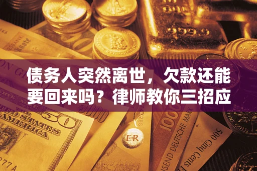 武汉债务人突然离世，欠款还能要回来吗？律师教你三招应对