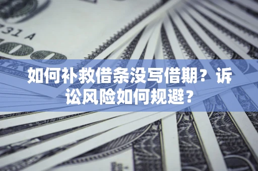 武汉如何补救借条没写借期？诉讼风险如何规避？