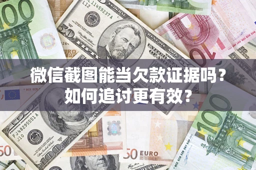 武汉微信截图能当欠款证据吗？如何追讨更有效？