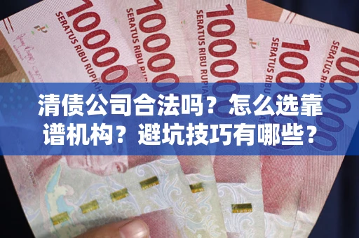 武汉清债公司合法吗？怎么选靠谱机构？避坑技巧有哪些？
