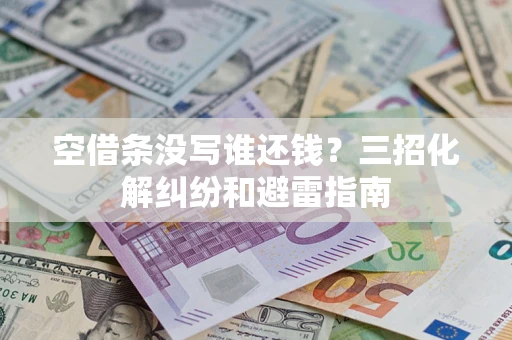 武汉空借条没写谁还钱？三招化解纠纷和避雷指南