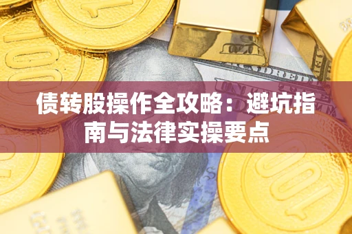 武汉债转股操作全攻略：避坑指南与法律实操要点