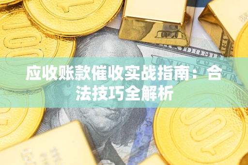 武汉应收账款催收实战指南：合法技巧全解析