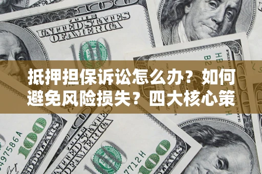 武汉抵押担保诉讼怎么办？如何避免风险损失？四大核心策略全解读