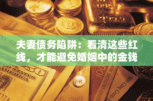武汉夫妻债务陷阱：看清这些红线，才能避免婚姻中的金钱危机