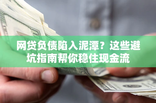 武汉网贷负债陷入泥潭？这些避坑指南帮你稳住现金流