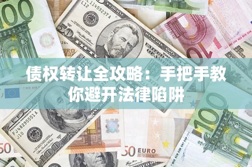 武汉债权转让全攻略：手把手教你避开法律陷阱