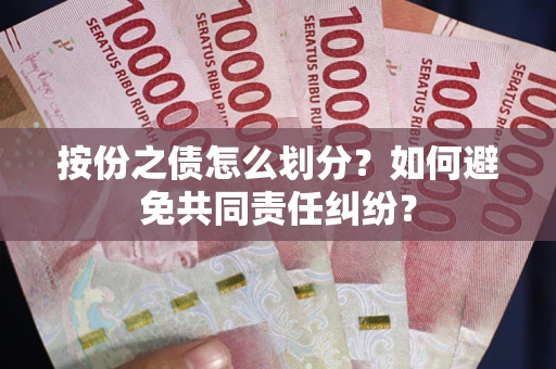 武汉按份之债怎么划分？如何避免共同责任纠纷？