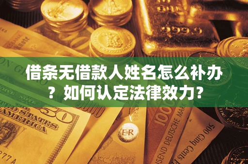 武汉借条无借款人姓名怎么补办？如何认定法律效力？