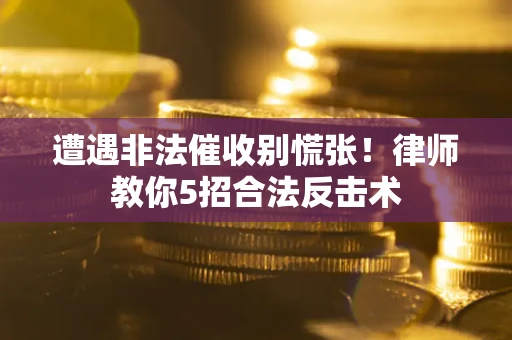 武汉遭遇非法催收别慌张！律师教你5招合法反击术