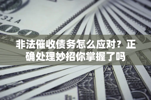 武汉非法催收债务怎么应对？正确处理妙招你掌握了吗