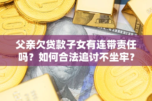 武汉父亲欠贷款子女有连带责任吗？如何合法追讨不坐牢？