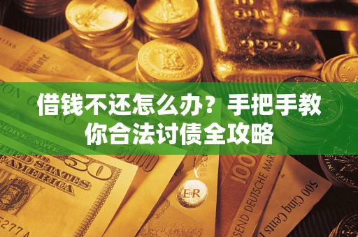 武汉借钱不还怎么办？手把手教你合法讨债全攻略