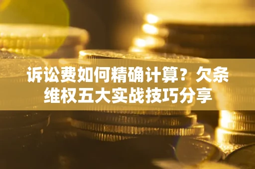 武汉诉讼费如何精确计算？欠条维权五大实战技巧分享