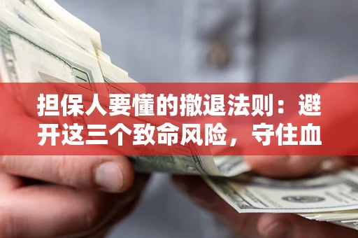 武汉担保人要懂的撤退法则：避开这三个致命风险，守住血汗钱