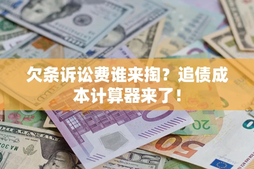 武汉欠条诉讼费谁来掏？追债成本计算器来了！
