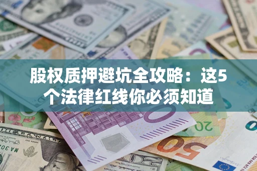 武汉股权质押避坑全攻略：这5个法律红线你必须知道