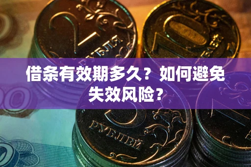武汉借条有效期多久？如何避免失效风险？