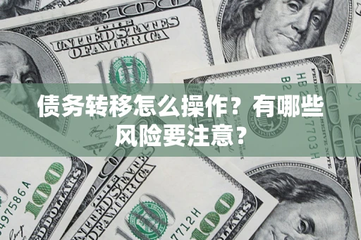 武汉债务转移怎么操作？有哪些风险要注意？