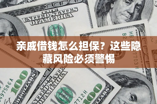 武汉亲戚借钱怎么担保？这些隐藏风险必须警惕
