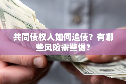 武汉共同债权人如何追债？有哪些风险需警惕？