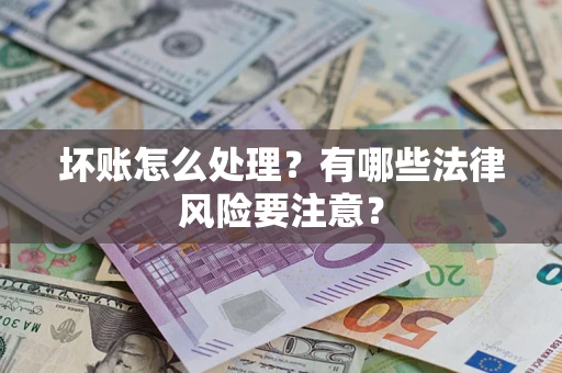 武汉坏账怎么处理？有哪些法律风险要注意？