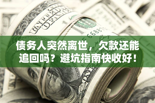 武汉债务人突然离世，欠款还能追回吗？避坑指南快收好！