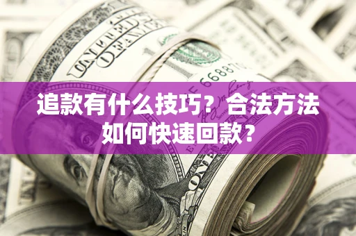 武汉追款有什么技巧？合法方法如何快速回款？