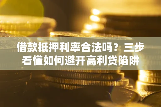武汉借款抵押利率合法吗？三步看懂如何避开高利贷陷阱