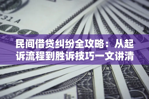 武汉民间借贷纠纷全攻略：从起诉流程到胜诉技巧一文讲清
