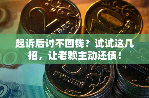 武汉起诉后讨不回钱？试试这几招，让老赖主动还债！
