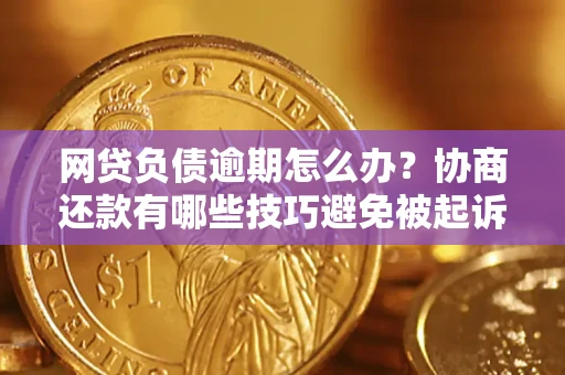 武汉网贷负债逾期怎么办？协商还款有哪些技巧避免被起诉？