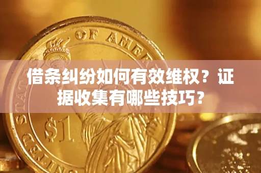 武汉借条纠纷如何有效维权？证据收集有哪些技巧？