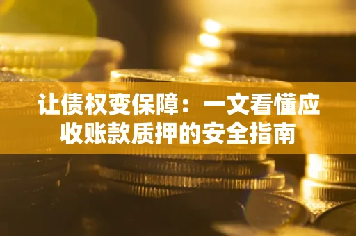 武汉让债权变保障：一文看懂应收账款质押的安全指南