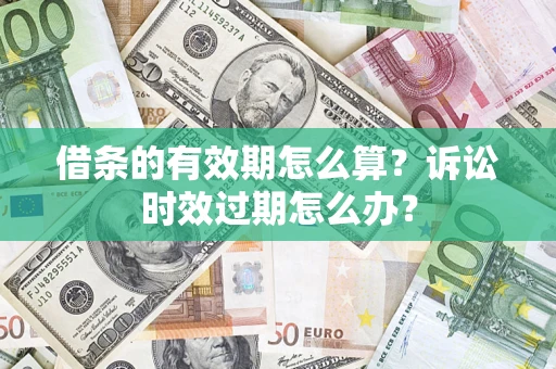 武汉借条的有效期怎么算？诉讼时效过期怎么办？