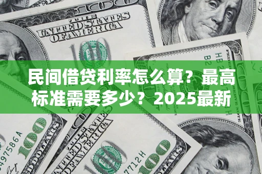 武汉民间借贷利率怎么算？最高标准需要多少？2025最新避坑指南